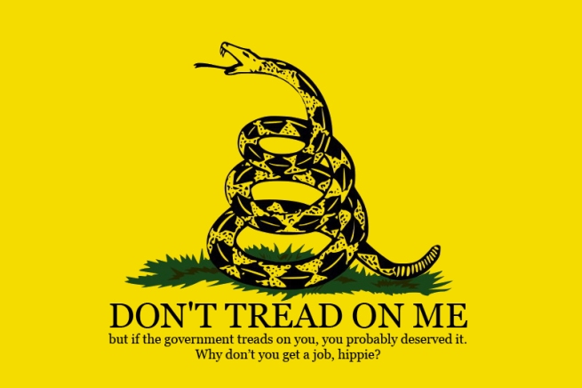 Don't Tread on Me, but if the government treads on you you probably deserved it. Why don't you get a job, hippie?